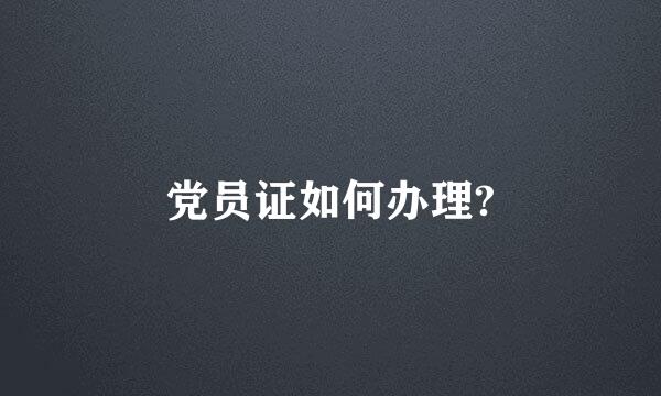 党员证如何办理?