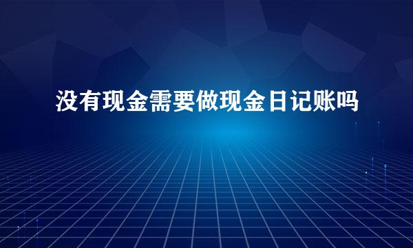 没有现金需要做现金日记账吗