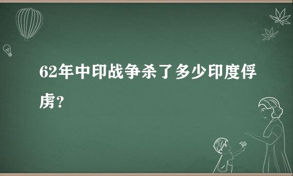 62年中印战争杀了多少印度俘虏？