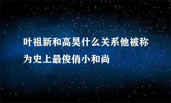 叶祖新和高昊什么关系他被称为史上最俊俏小和尚