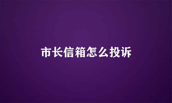 市长信箱怎么投诉