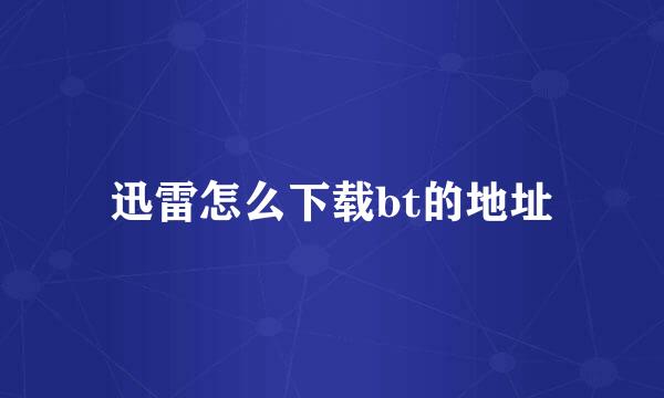 迅雷怎么下载bt的地址