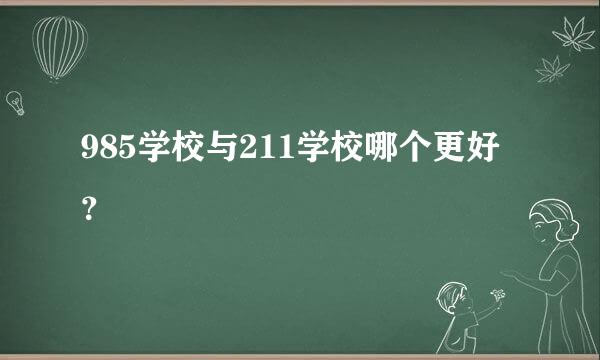 985学校与211学校哪个更好？