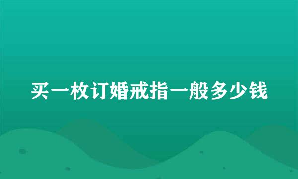 买一枚订婚戒指一般多少钱