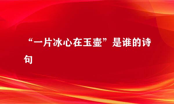 “一片冰心在玉壶”是谁的诗句