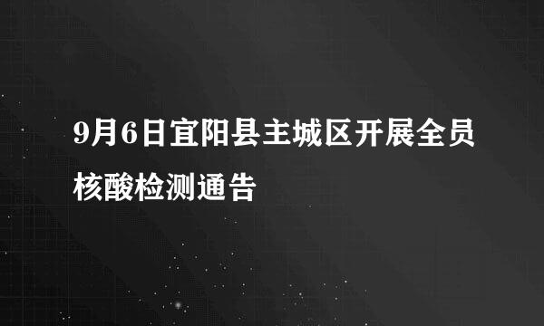 9月6日宜阳县主城区开展全员核酸检测通告