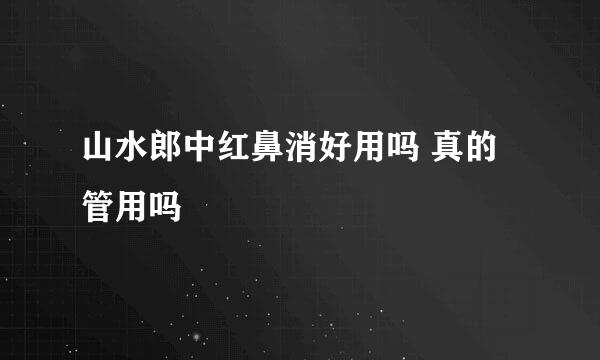 山水郎中红鼻消好用吗 真的管用吗