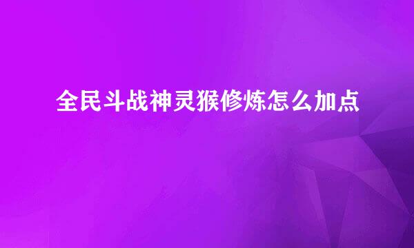 全民斗战神灵猴修炼怎么加点