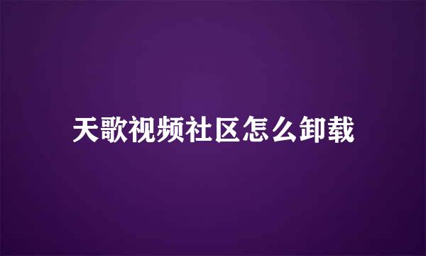 天歌视频社区怎么卸载