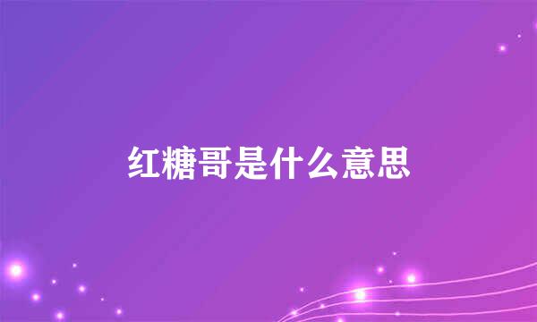 红糖哥是什么意思