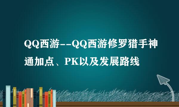 QQ西游--QQ西游修罗猎手神通加点、PK以及发展路线