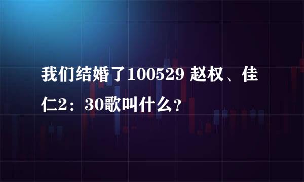 我们结婚了100529 赵权、佳仁2：30歌叫什么？