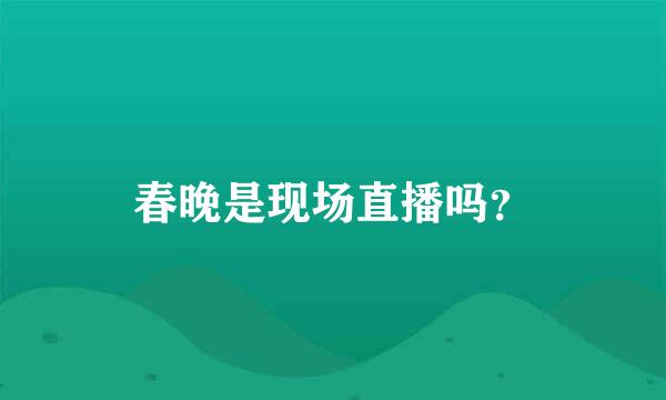 春晚是现场直播吗？