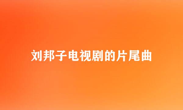 刘邦子电视剧的片尾曲