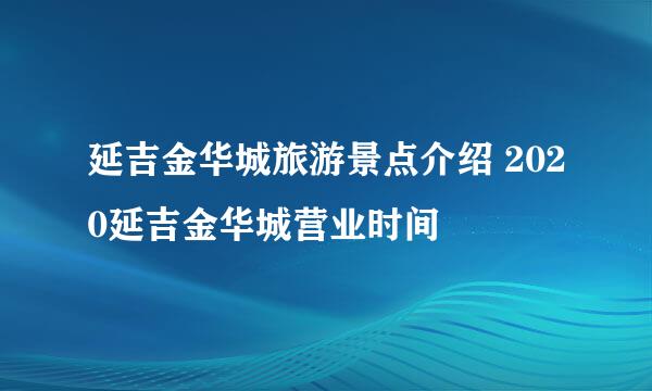 延吉金华城旅游景点介绍 2020延吉金华城营业时间