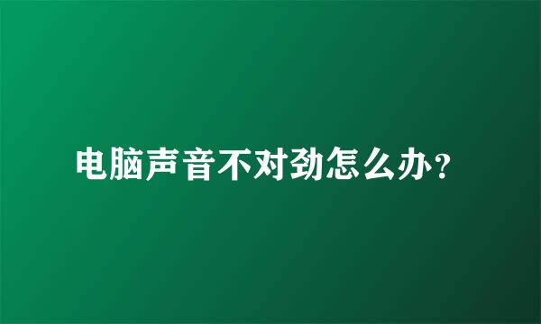 电脑声音不对劲怎么办？