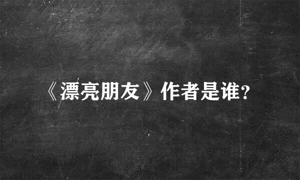 《漂亮朋友》作者是谁？