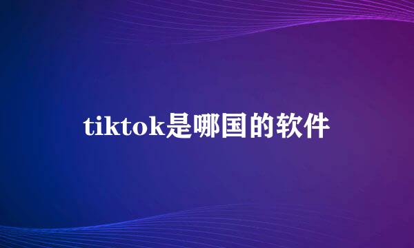 tiktok是哪国的软件