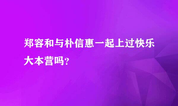 郑容和与朴信惠一起上过快乐大本营吗？