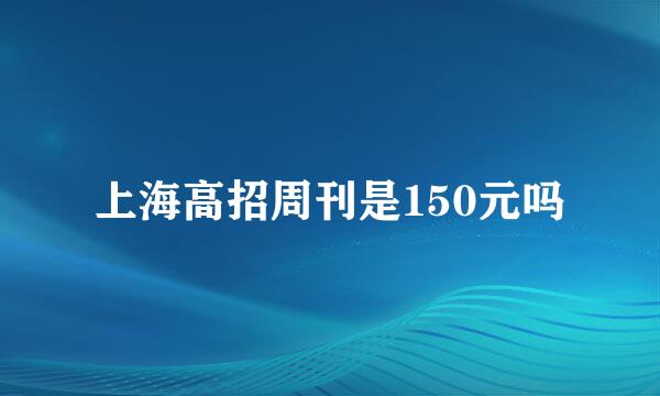 上海高招周刊是150元吗