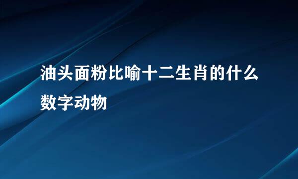 油头面粉比喻十二生肖的什么数字动物