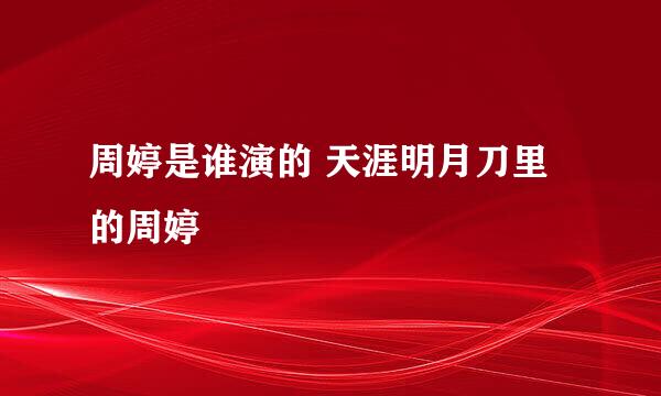 周婷是谁演的 天涯明月刀里的周婷