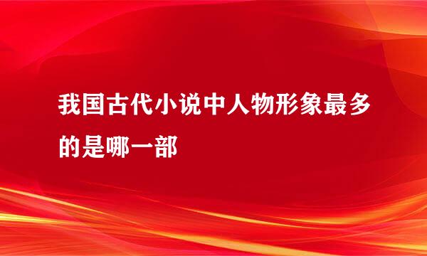 我国古代小说中人物形象最多的是哪一部