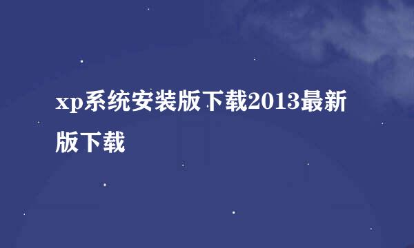 xp系统安装版下载2013最新版下载