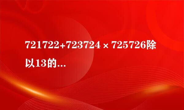 721722+723724×725726除以13的余数是多少？