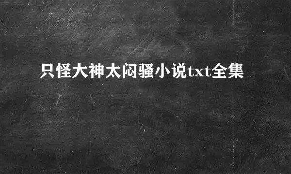 只怪大神太闷骚小说txt全集