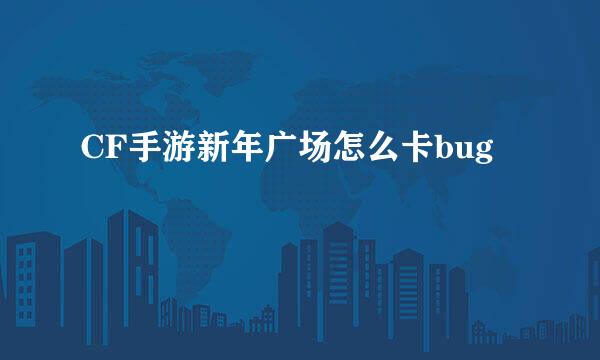 CF手游新年广场怎么卡bug