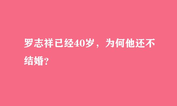 罗志祥已经40岁，为何他还不结婚？