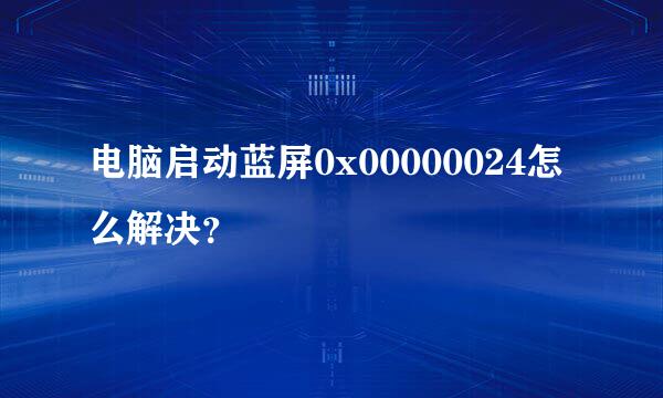 电脑启动蓝屏0x00000024怎么解决？