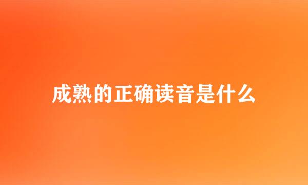 成熟的正确读音是什么