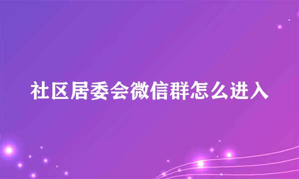 社区居委会微信群怎么进入