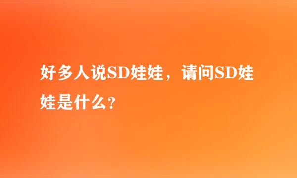 好多人说SD娃娃，请问SD娃娃是什么？