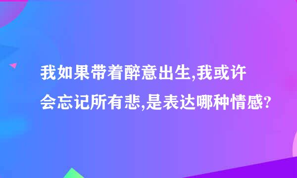 我如果带着醉意出生,我或许会忘记所有悲,是表达哪种情感?