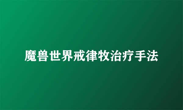 魔兽世界戒律牧治疗手法