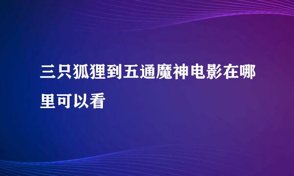 三只狐狸到五通魔神电影在哪里可以看