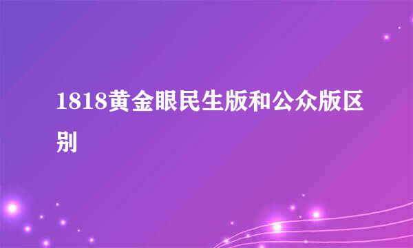 1818黄金眼民生版和公众版区别