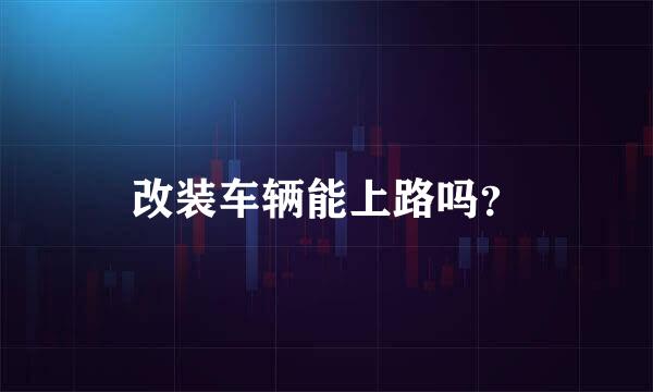 改装车辆能上路吗？