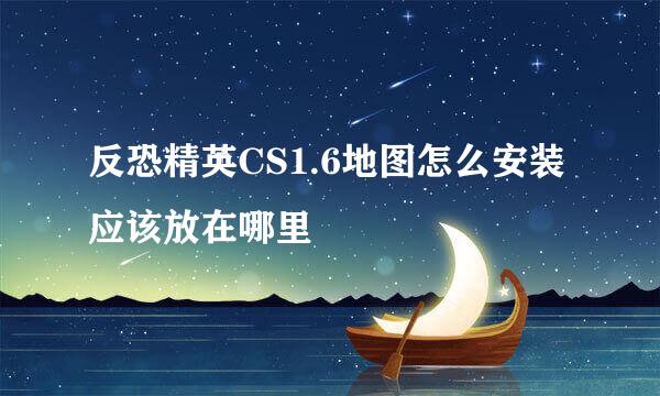 反恐精英CS1.6地图怎么安装应该放在哪里