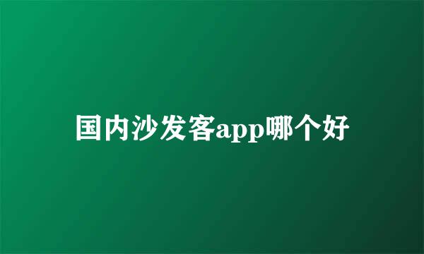 国内沙发客app哪个好