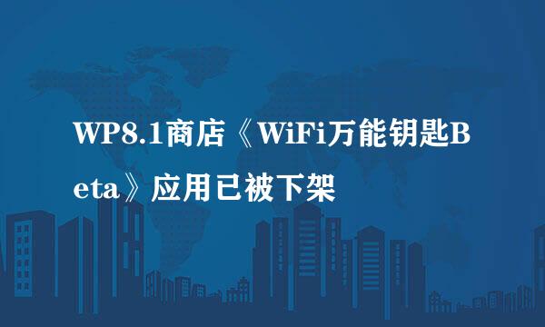 WP8.1商店《WiFi万能钥匙Beta》应用已被下架