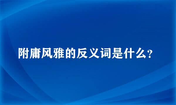 附庸风雅的反义词是什么？