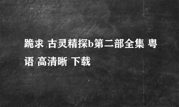 跪求 古灵精探b第二部全集 粤语 高清晰 下载