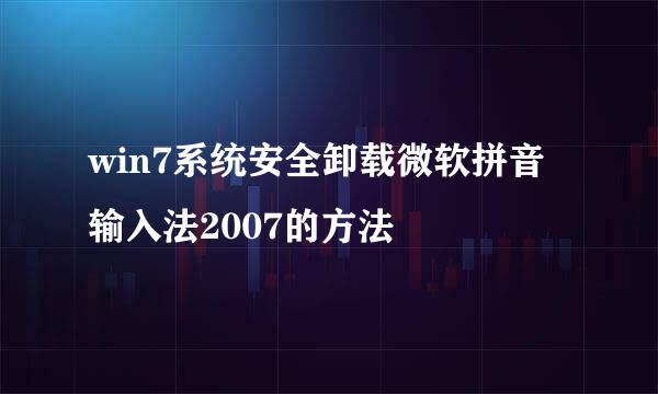 win7系统安全卸载微软拼音输入法2007的方法