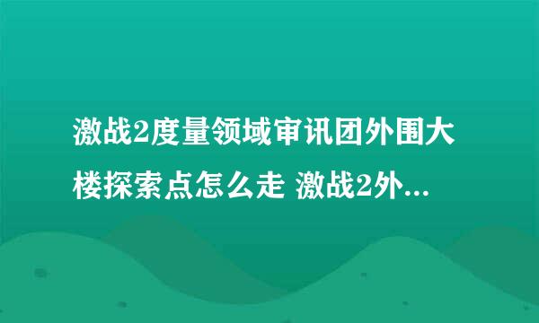 激战2度量领域审讯团外围大楼探索点怎么走 激战2外围大楼探索点如何走