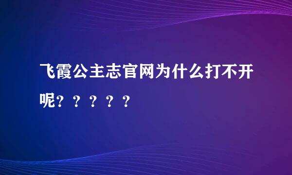 飞霞公主志官网为什么打不开呢？？？？？