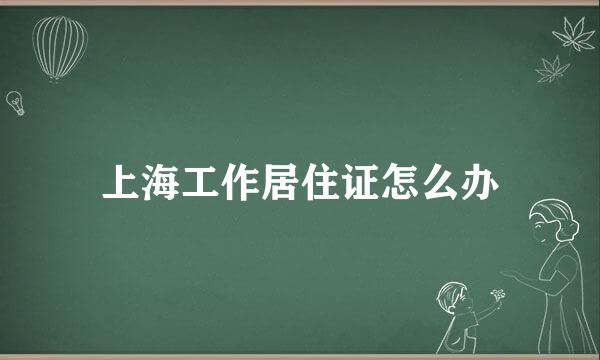 上海工作居住证怎么办